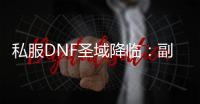 私服DNF圣域降临：副本中的传奇之旅