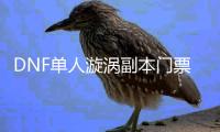 DNF单人漩涡副本门票在哪里？