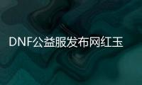 DNF公益服发布网红玉的诅咒地下城副本进入方法