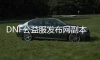 DNF公益服发布网副本攻略：你知道多少？