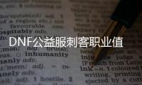 DNF公益服刺客职业值得玩吗？
