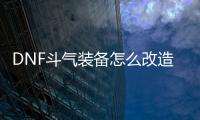 DNF斗气装备怎么改造？