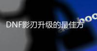 DNF影刃升级的最佳方法是什么？