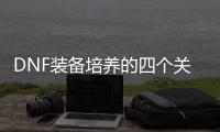 DNF装备培养的四个关键步骤