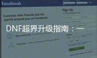 DNF超界升级指南：一步步教你
