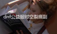 dnf公益服时空裂痕副本流程是什么？
