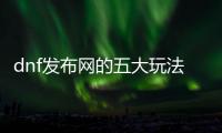 dnf发布网的五大玩法技巧